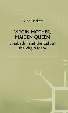Virgin Mother, Maiden Queen: Elizabeth I and the Cult of the Virgin Mary