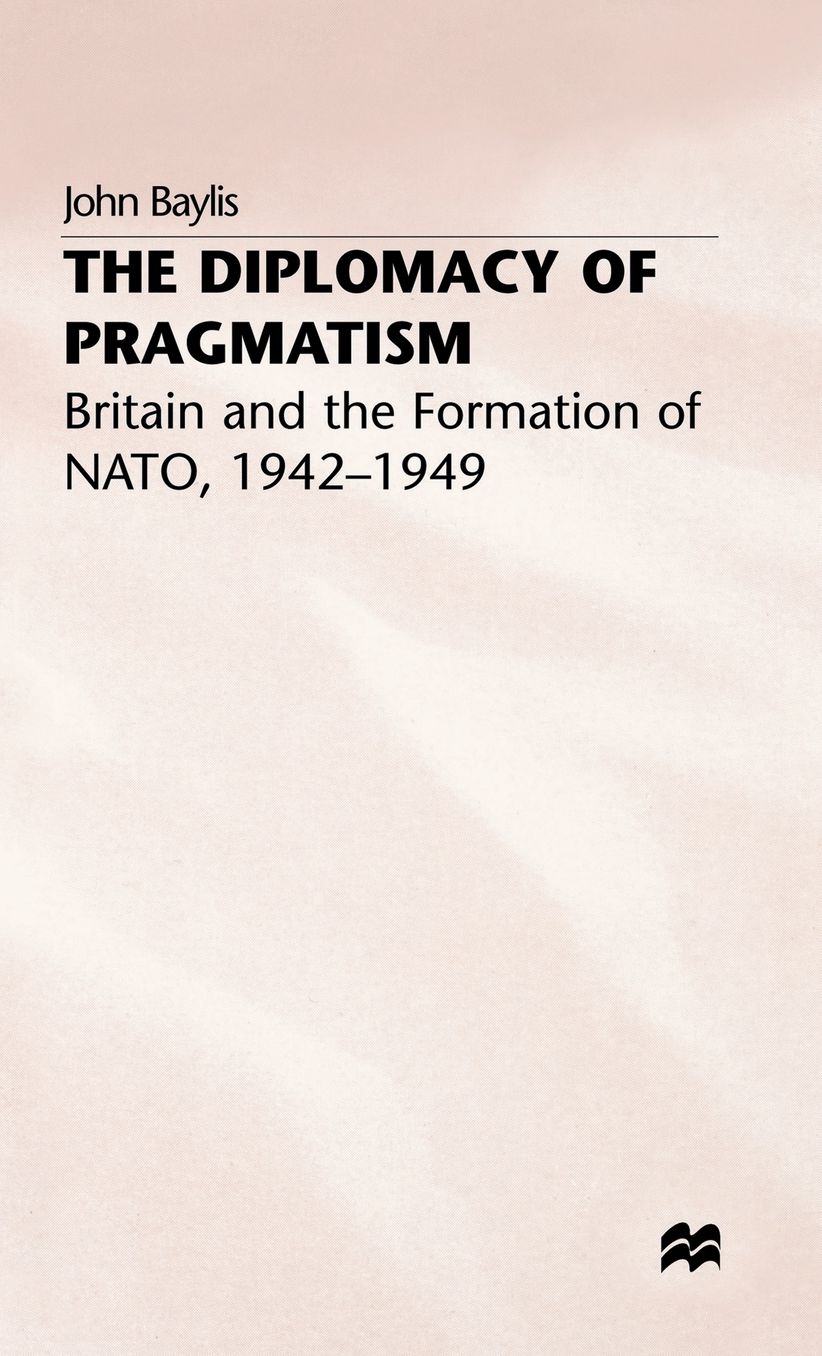 The Diplomacy of Pragmatism: Britain and the Formation of NATO, 1942-49
