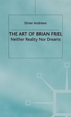 The Art of Brian Friel: Neither Reality Nor Dreams