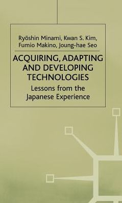 Acquiring, Adapting and Developing Technologies: Lessons from the Japanese Experience