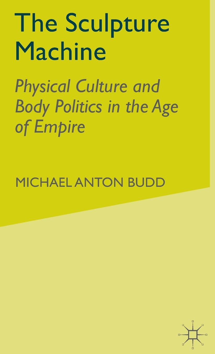 The Sculpture Machine: Physical Culture and Body Politics in the Age of Empire