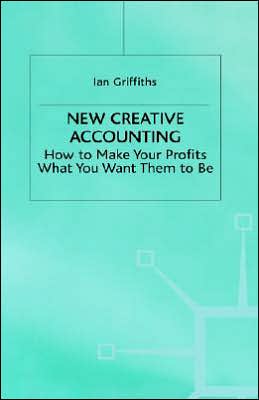 New Creative Accounting: How to Make Your Profits What You Want Them to Be
