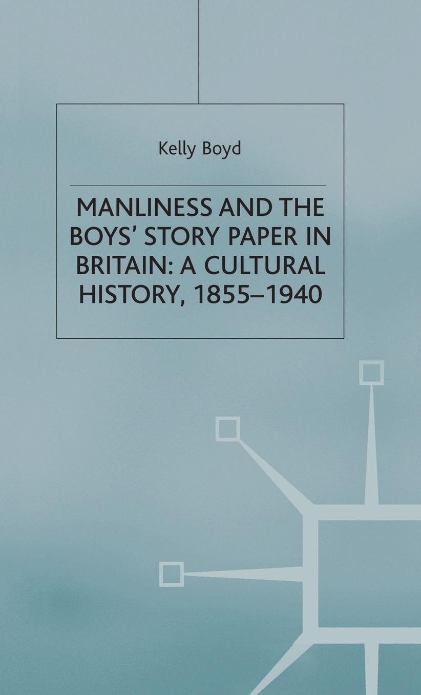 Manliness and the Boys' Story Paper in Britain (Studies in Gender History Series): A Cultural History, 1855-1940