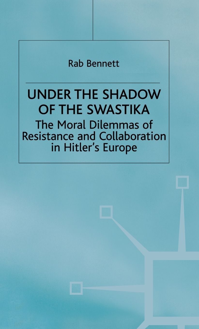 Under The Shadow Of The Swastika: The Moral Dilemmas of Resistance and Collaboration in Hitler's Europe