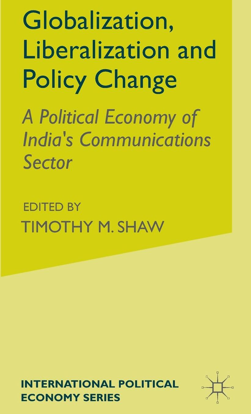 Globalization, Liberalization and Policy Change: A Political Economy of India's Communications Sector