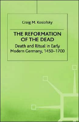 The Reformation of the Dead: Death and Ritual in Early Modern Germany, c.1450-1700