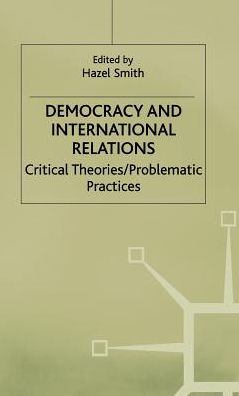 Democracy and International Relations: Critical Theories, Problematic Practices