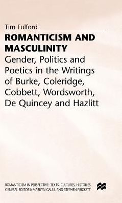 Romanticism and Masculinity: Gender, Politics and Poetics in the Writing of Burke, Coleridge, Cobbett, Wordsworth, De Quincey and Hazlitt