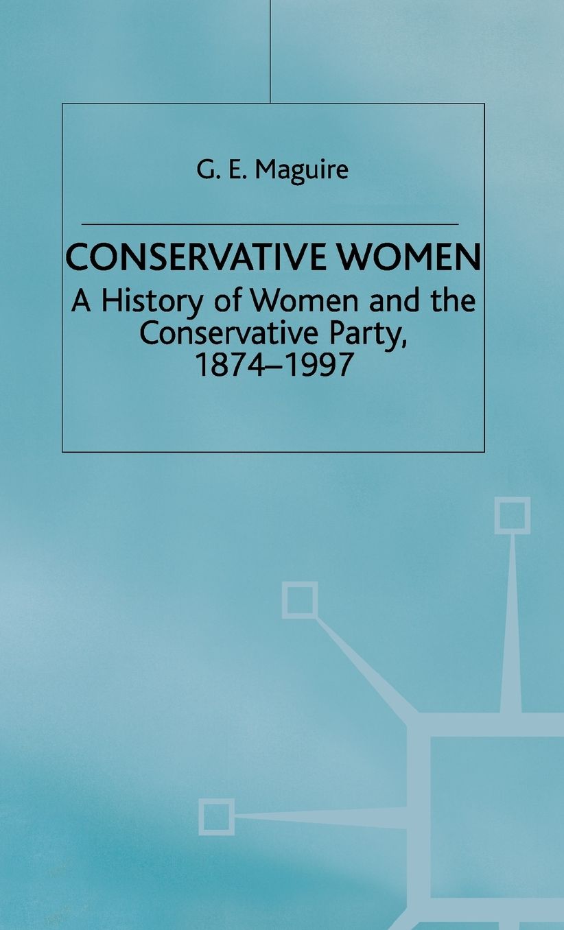 Conservative Women: A History of Women and the Conservative Party, 1874-1997