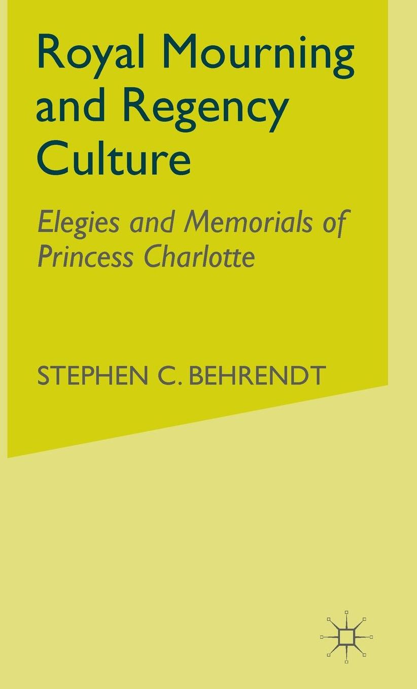 Royal Mourning and Regency Culture: Elegies and Memorials of Princess Charlotte