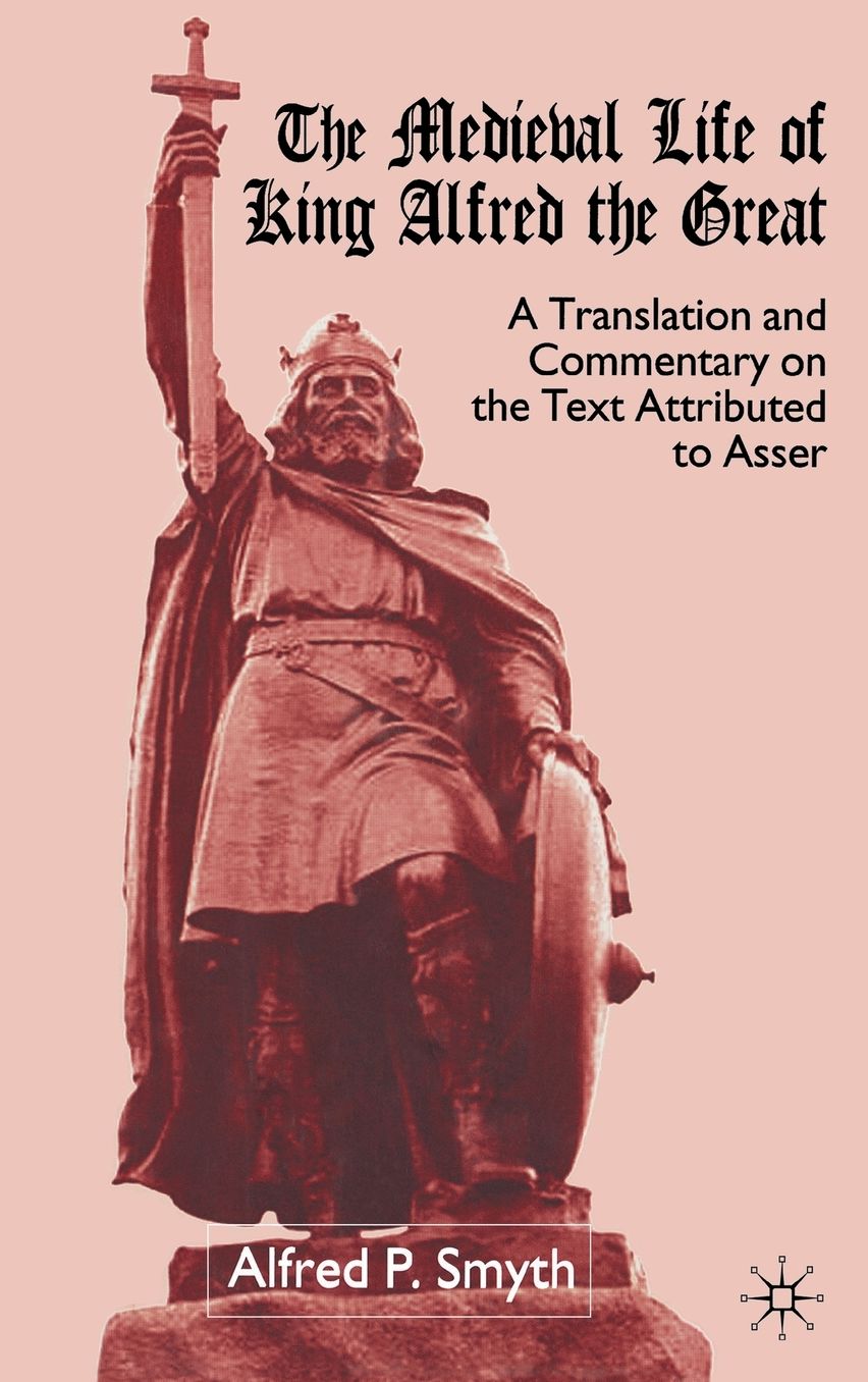 The Medieval Life of King Alfred the Great: A Translation and Commentary on the Text Attributed to Asser