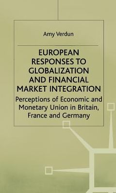 European Responses to Globalization and Financial Market Integration: Perceptions of Economic and Monetary Union in Britain, France and Germany