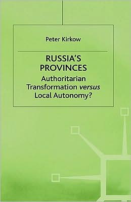 Russia's Provinces: Authoritarian Transformation versus Local Autonomy?