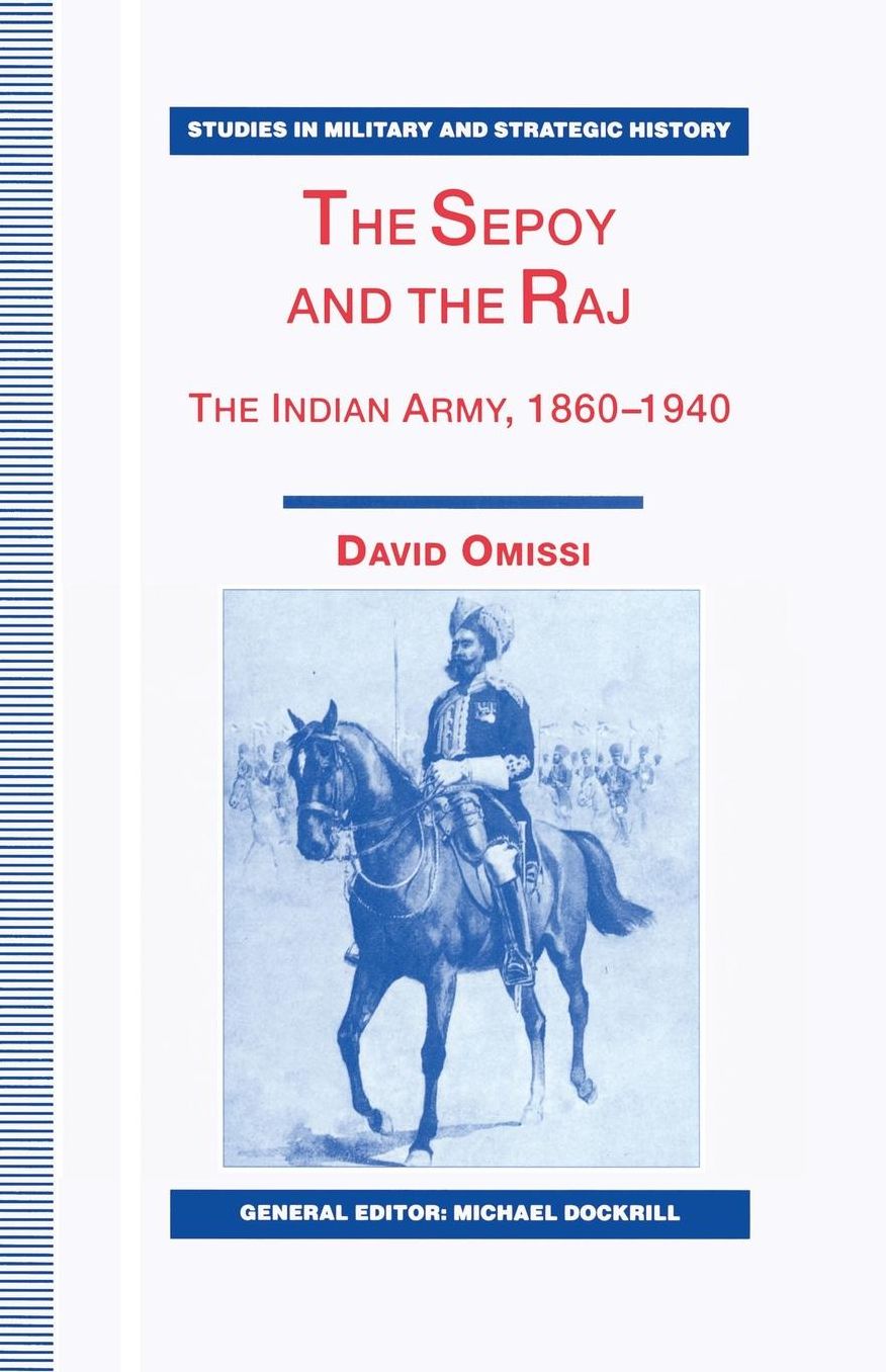 The Sepoy and the Raj: The Indian Army, 1860-1940