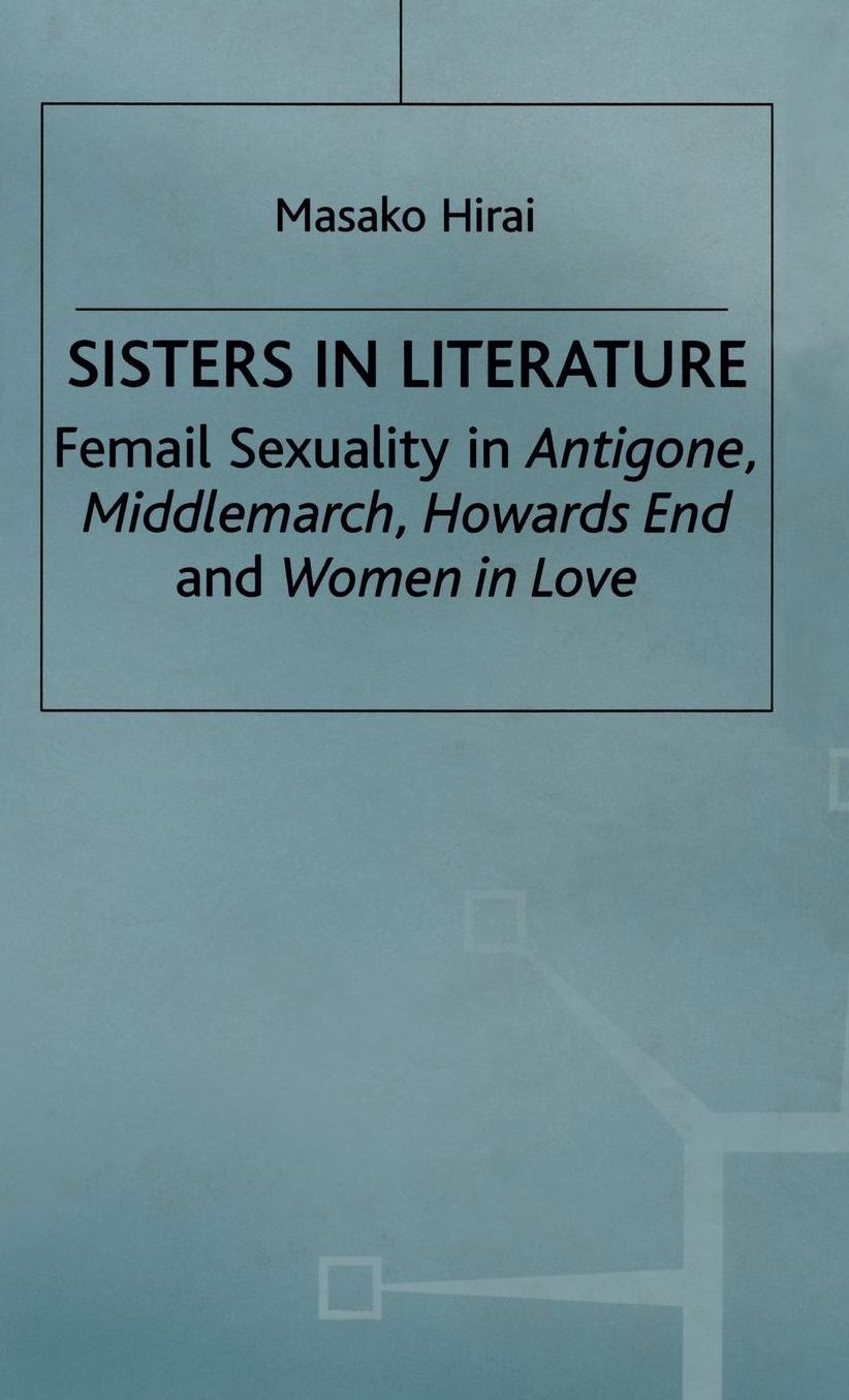 Sisters in Literature: Female Sexuality in Antigone , Middlemarch , Howards End and Women in Love