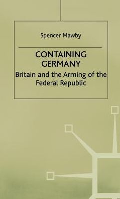Containing Germany: Britain and the Arming of the Federal Republic