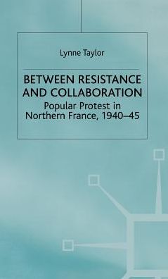 Between Resistance and Collabration: Popular Protest in Northern France 1940-45