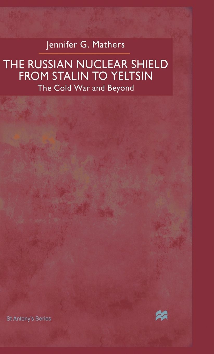 The Russian Nuclear Shield from Stalin to Yeltsin: The Cold War and Beyond