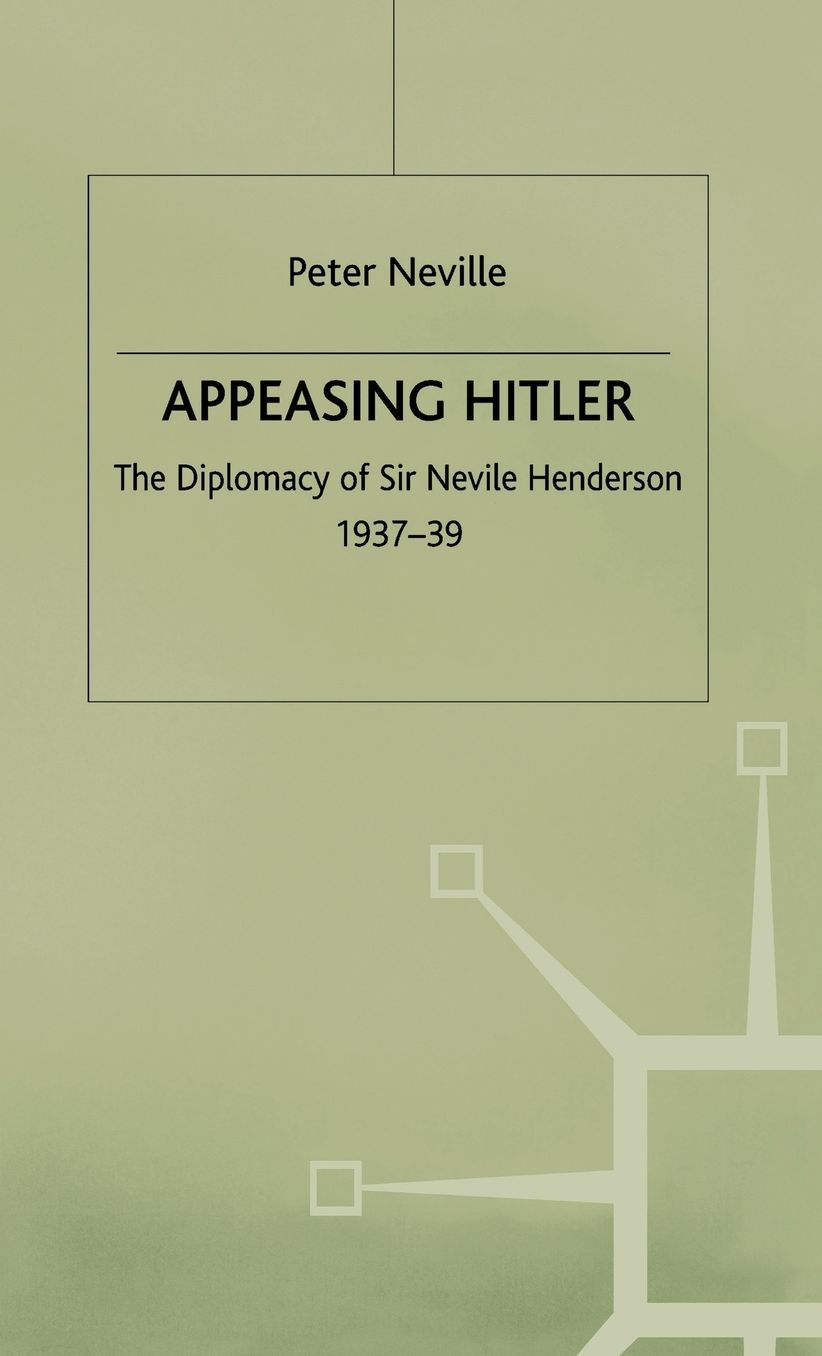 Appeasing Hitler: The Diplomacy of Sir Nevile Henderson, 1937-39