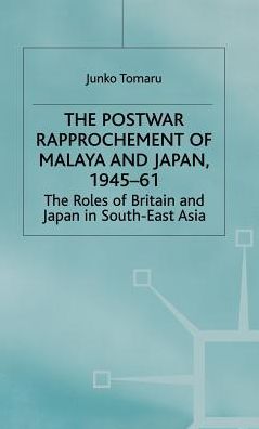 The Postwar Rapprochement of Malaya and Japan 1945-61: The Roles of Britain and Japan in South-East Asia