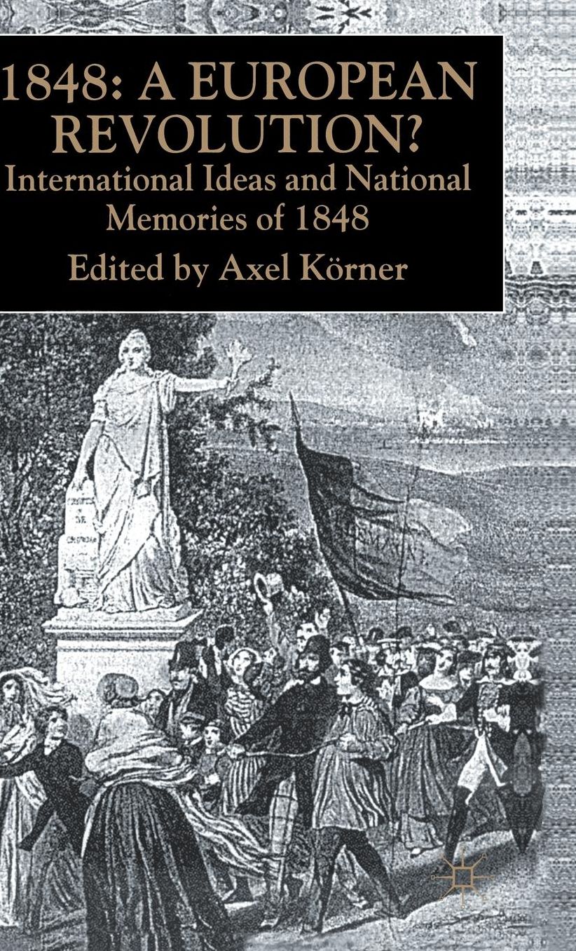 1848: A European Revolution?: International Ideas and National Memories of 1848