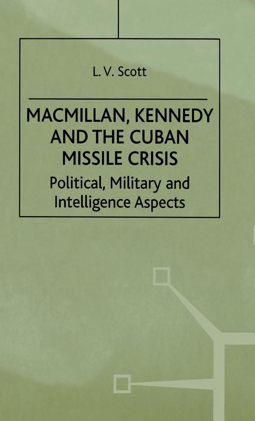 Macmillan, Kennedy and the Cuban Missile Crisis: Political, Military and Intelligence Aspects