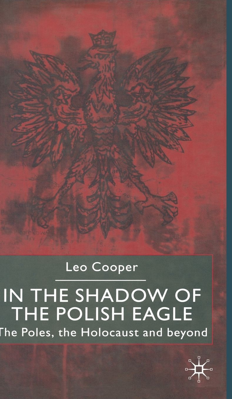 In the Shadow of the Polish Eagle: The Poles, The Holocaust and Beyond