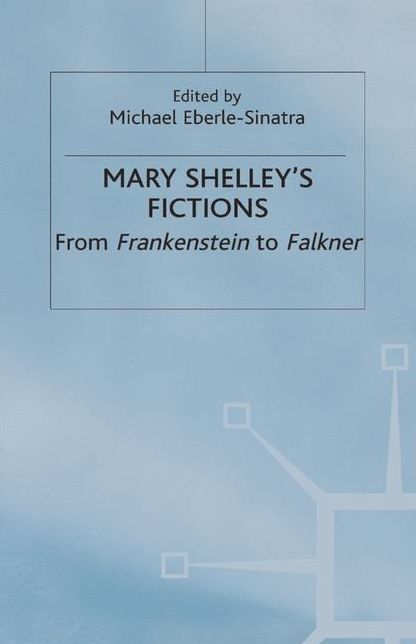 Mary Shelley's Fictions: From Frankenstein to Falkner
