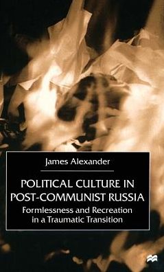 Political Culture in Post-Communist Russia: Formlessness and Recreation in a Traumatic Transition