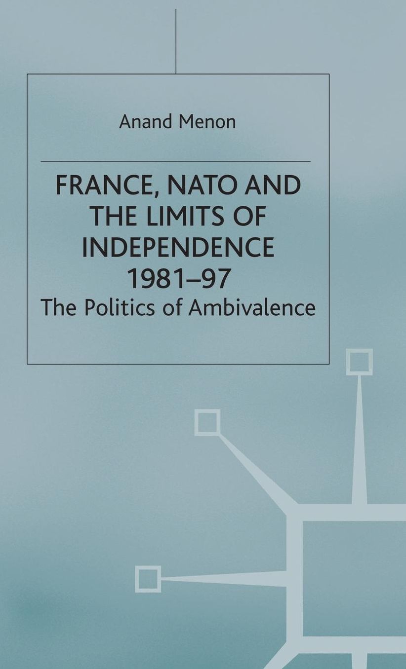 France,NATO and the Limits of Independence: The Politics of Ambivalence