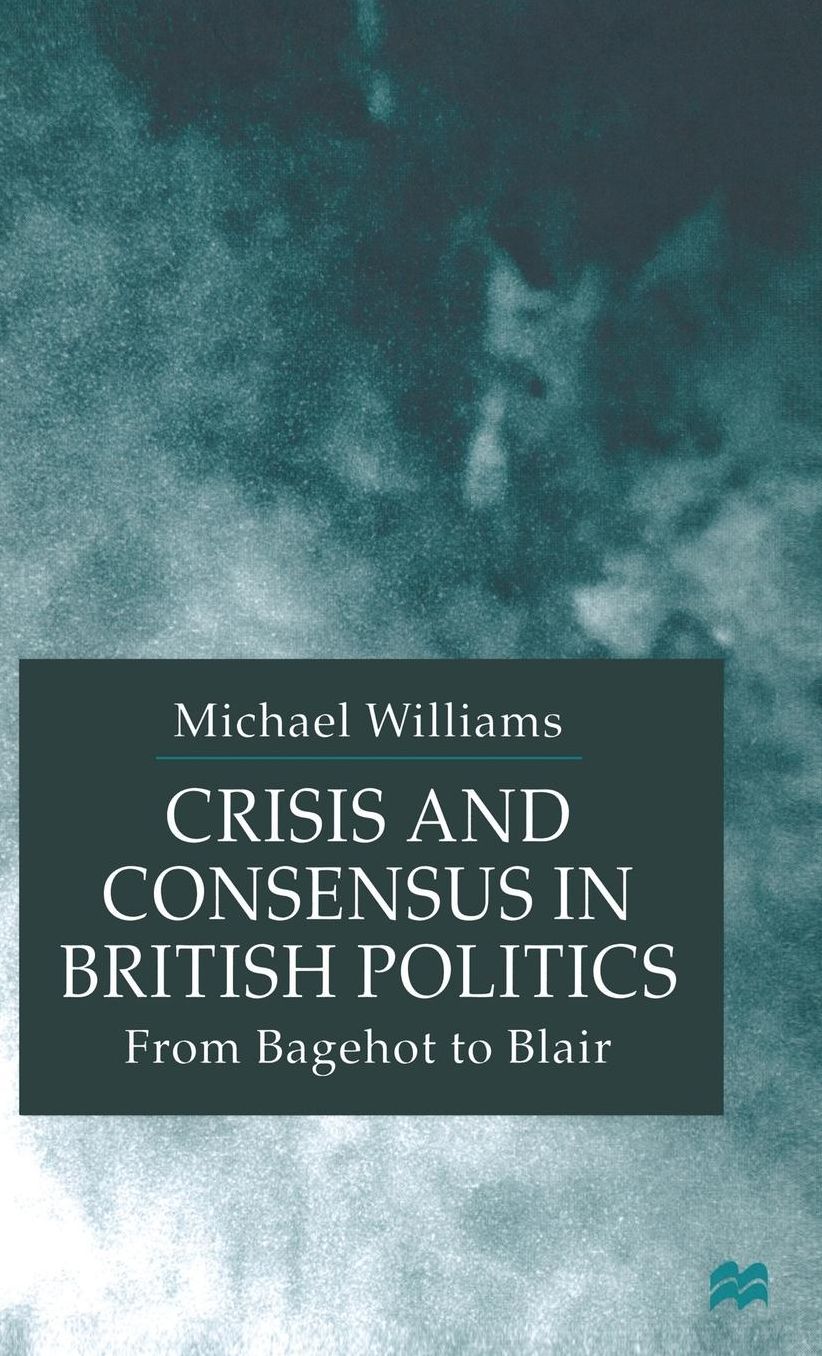 Crisis and Consensus in British Politics: From Bagehot to Blair