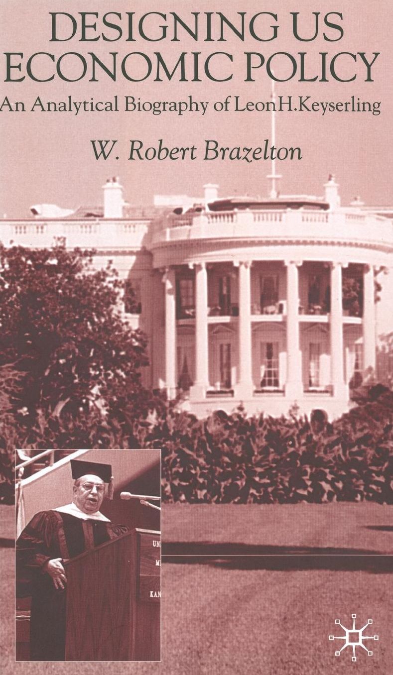 Designing U. S. Economic Policy: An Analytical Biography of Leon H. Keyserling