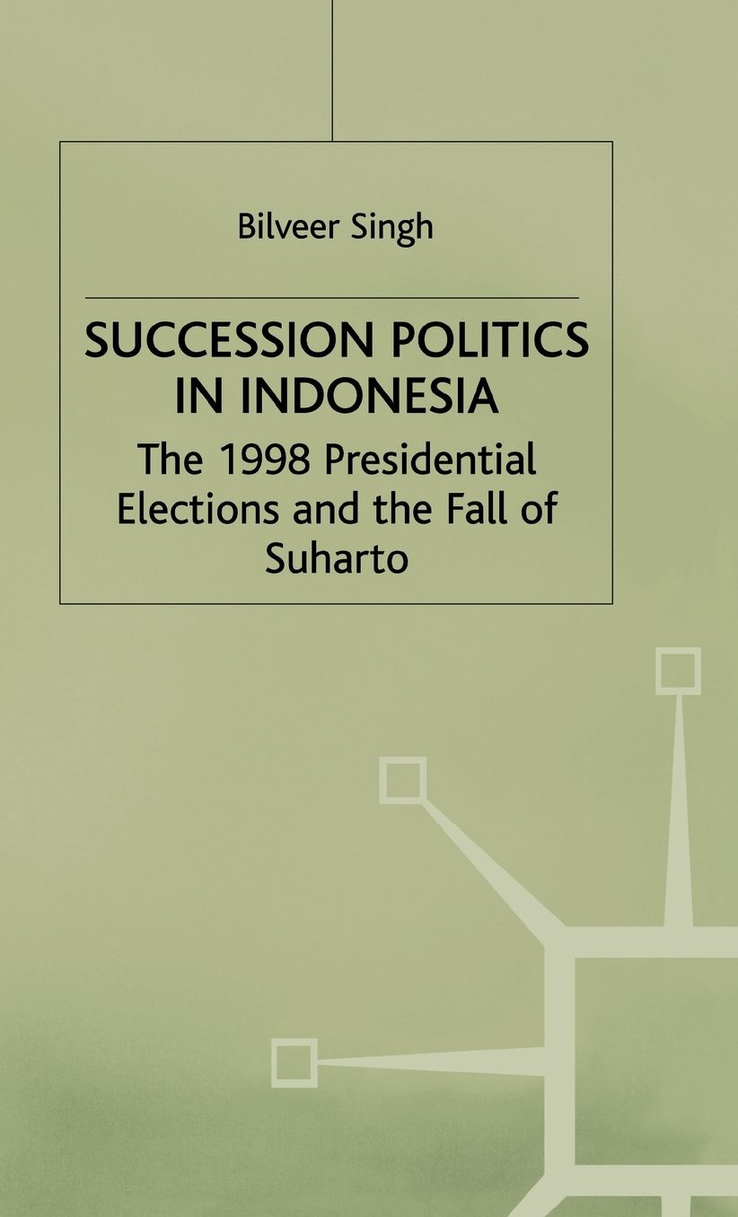 Succession Politics in Indonesia: The 1998 Presidential Elections and the Fall of Suharto