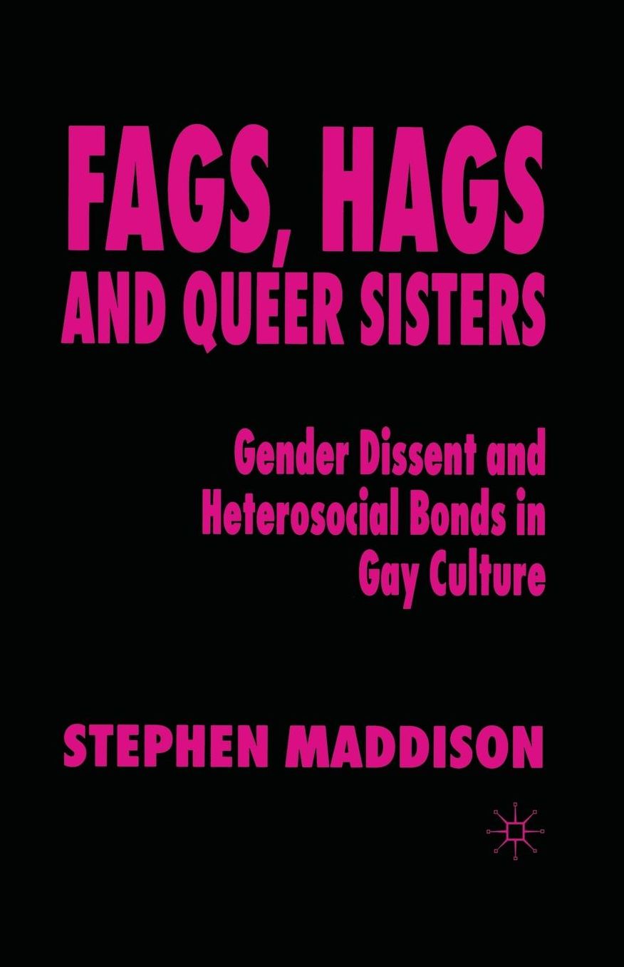 Fags, Hags and Queer Sisters: Gender Dissent and Heterosocial Bonding in Gay Culture