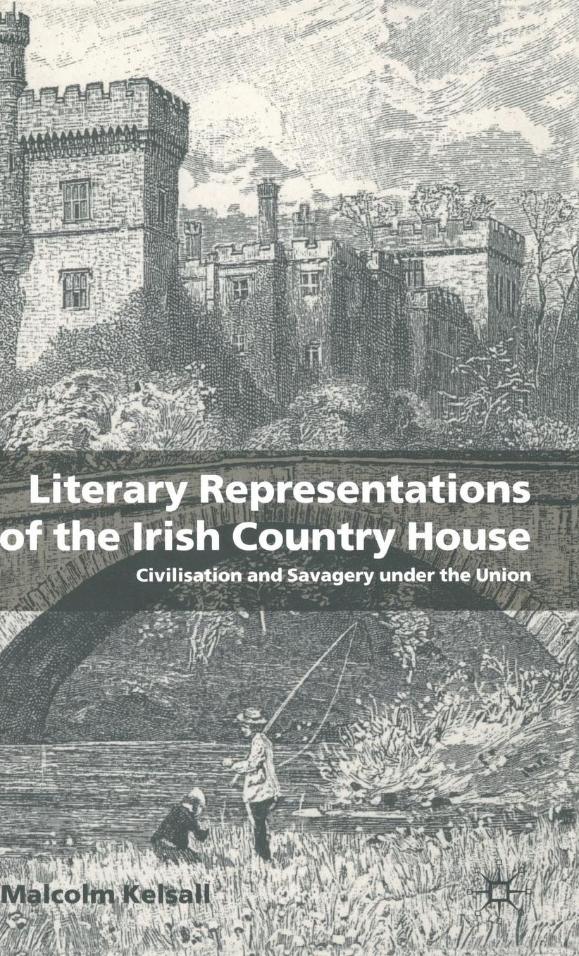 Literary Representations of the Irish Country House: Civilisation and Savagery Under the Union