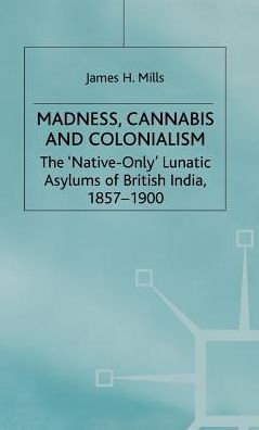 Madness, Cannabis and Colonialism: The 'Native Only' Lunatic Asylums of British India 1857-1900