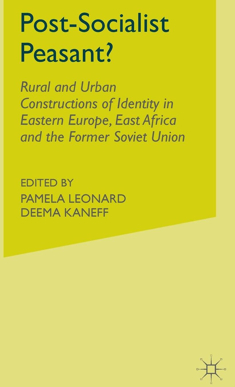 Post-Socialist Peasant?: Rural and Urban Constructions of Identity in Eastern Europe, East Africa and the Former Soviet Union