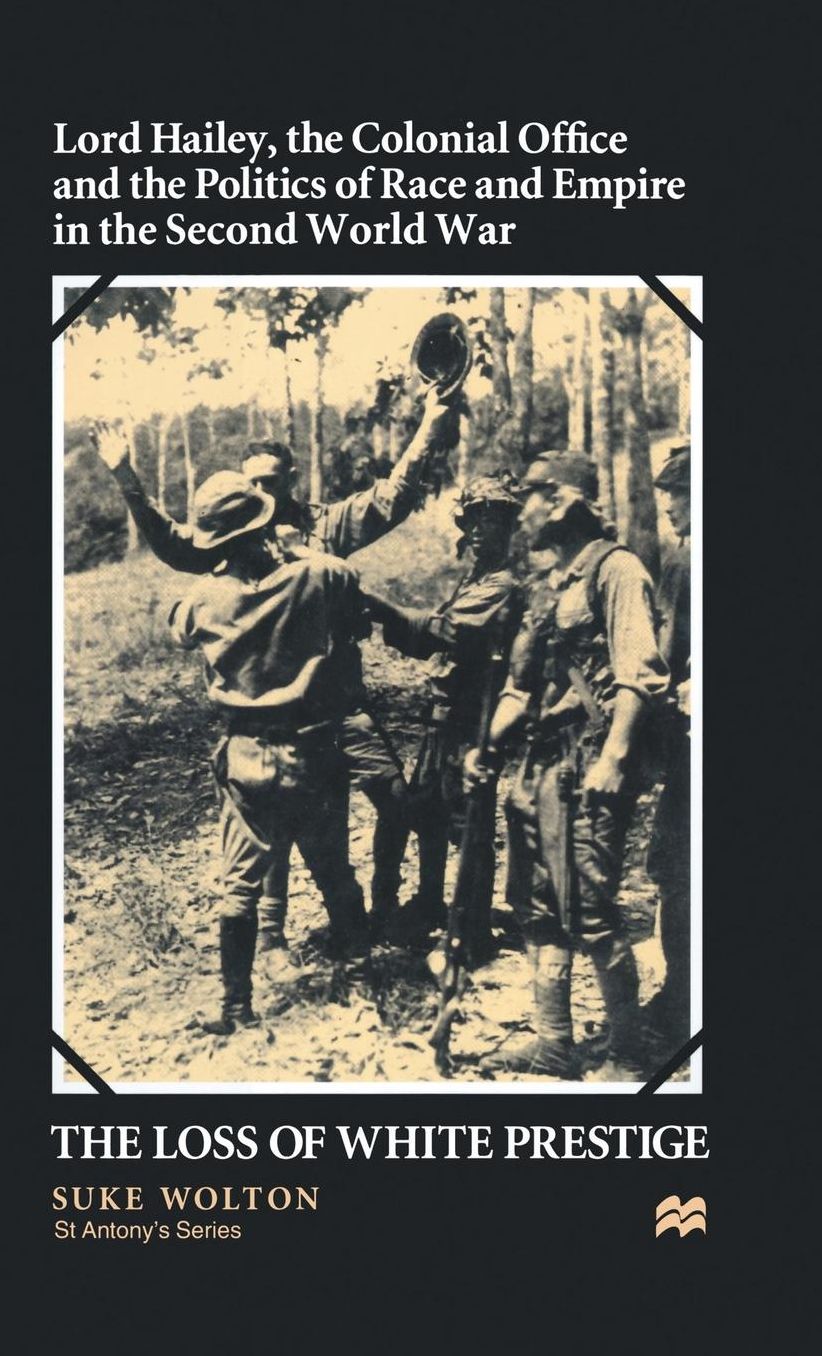 Lord Hailey, the Colonial Office and Politics of Race and Empire in the Second World War: The Loss of White Prestige