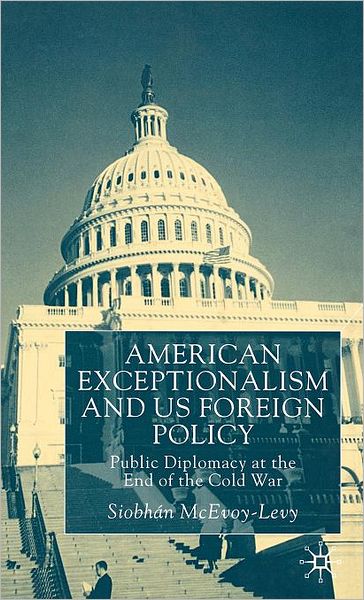 American Exceptionalism and U. S. Foreign Policy: Public Diplomacy at the End of the Cold War