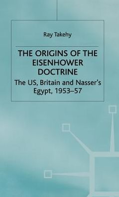 The Origins of the Eisenhower Doctrine: The US, Britain and Nasser's Egypt, 1953-57