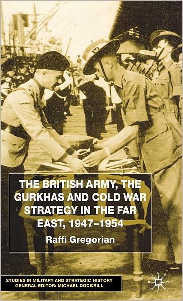The British Army, the Gurkhas and the Cold War Strategy in the Far East, 1947-1954