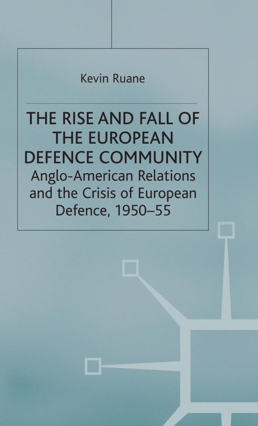 The Rise and Fall of the European Defence Community: Anglo-American Relations and the Crisis of European Defence, 1950-55