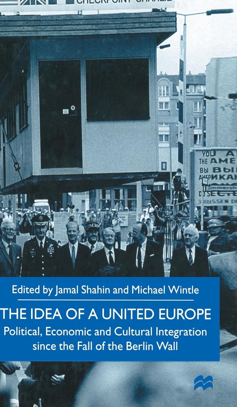 The Idea of a United Europe: Political, Economic and Cultural Integration since the Fall of the Berlin Wall