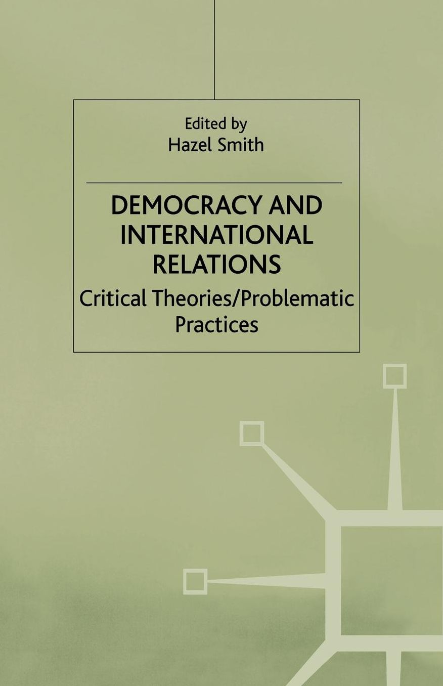 Democracy and International Relations: Critical Theories, Problematic Practices