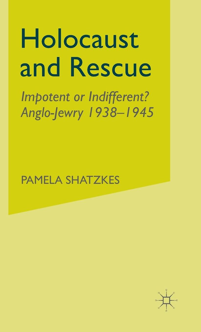 Holocaust and Rescue: Impotent or Indifferent? Anglo-Jewry 1938-1945