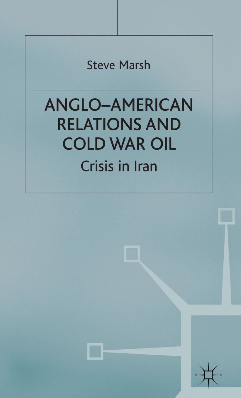 Anglo-American Relations and Cold War Oil: Crisis in Iran