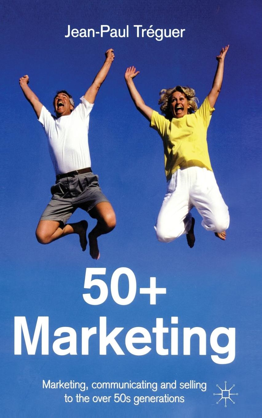 50+ Marketing: Marketing, Communicating and Selling to the over 50s Generations