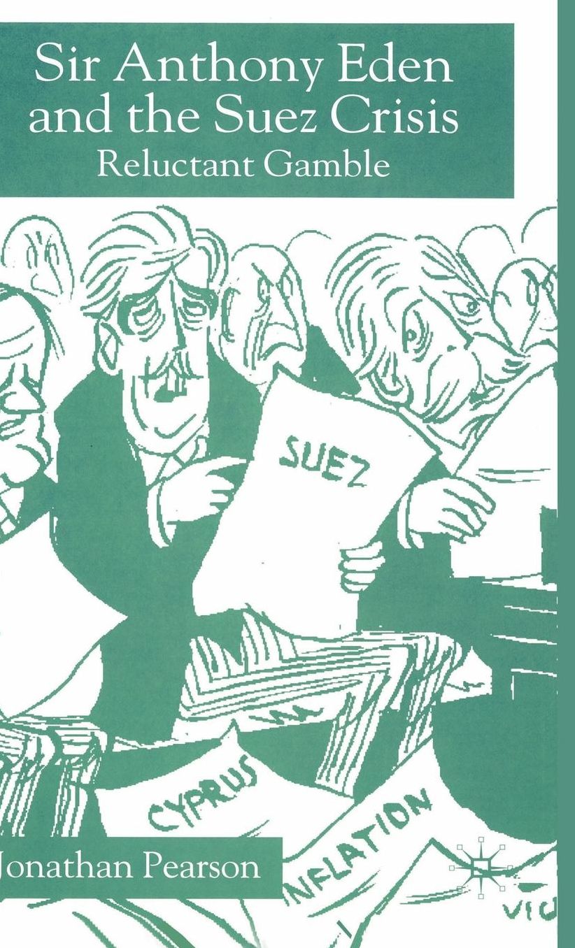 Sir Anthony Eden and the Suez Crisis: Reluctant Gamble