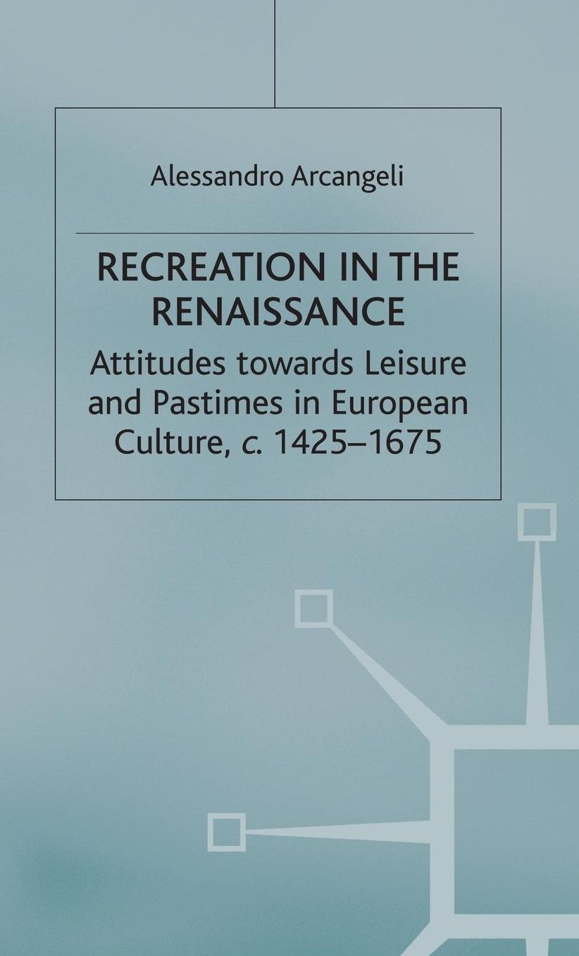 Recreation in the Renaissance: Attitudes Towards Leisure and Pastimes in European Culture, c.1425-1675