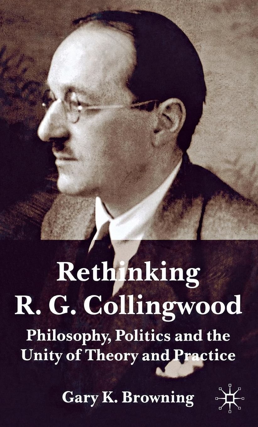 Rethinking R.G. Collingwood: Philosophy, Politics and the Unity of Theory and Practice